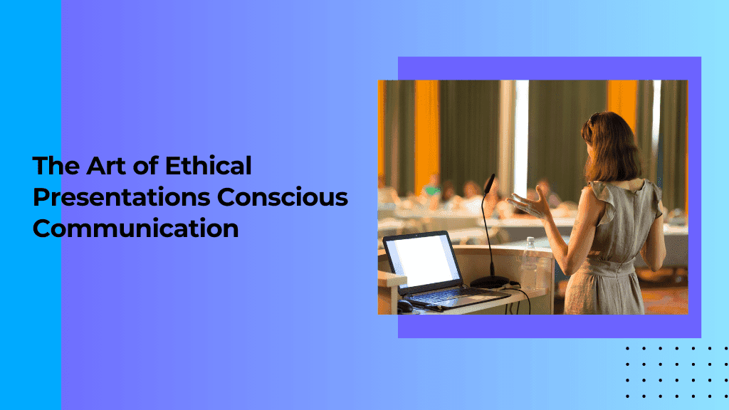 The Art of Ethical Presentations: Conscious Communication