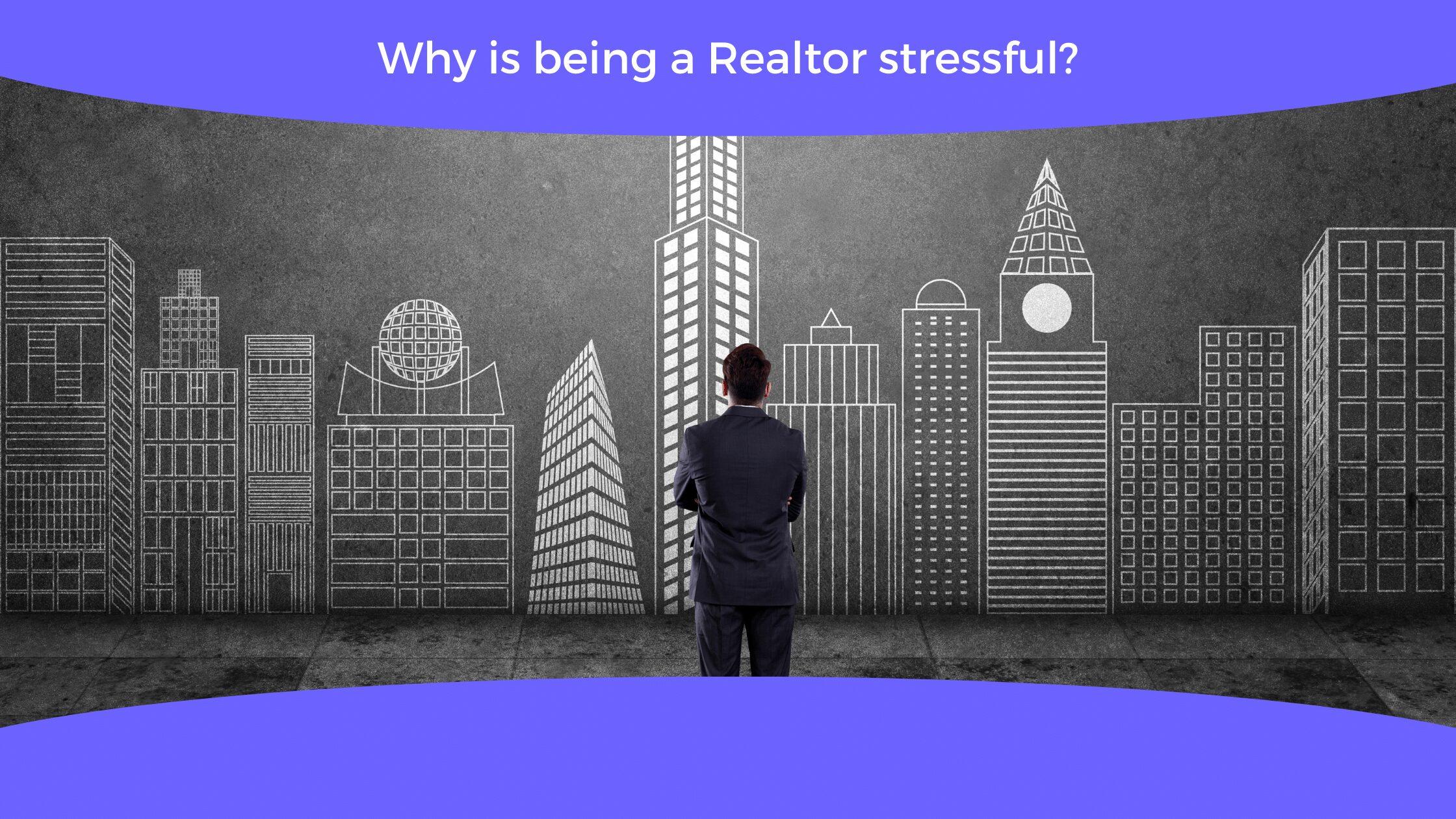 Why Is Being A Realtor Stressful? The Toll Of Selling Homes